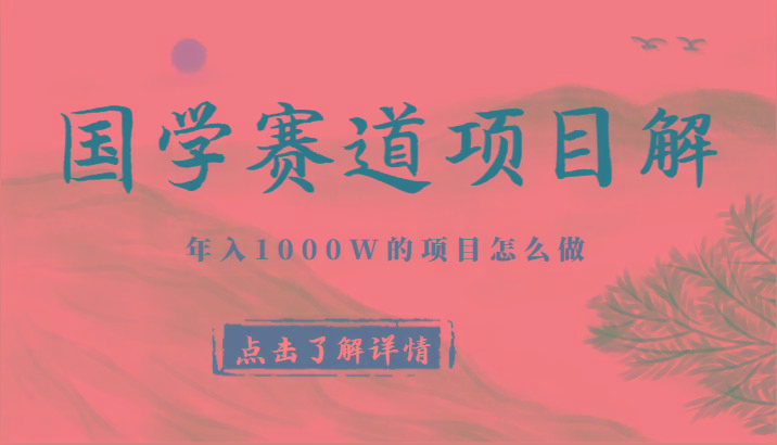 国学赛道项目拆解，全是干货，年入1000W的项目应该怎么做，思维提升-财虎网络科技