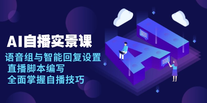 AI 自播 实景课：语音组与智能回复设置, 直播脚本编写, 全面掌握自播技巧-财虎网络科技