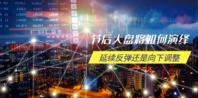 节后大盘将如何演绎，延续反弹还是向下调整，关键时间点和空间位待解-财虎网络科技