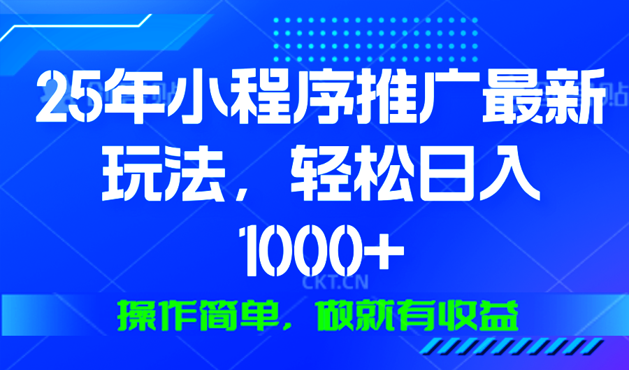 25年微信小程序推广最新玩法，轻松日入1000+，操作简单 做就有收益-财虎网络科技