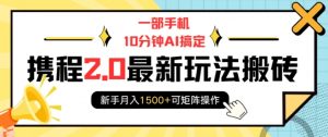 一部手机10分钟AI搞定，携程2.0最新玩法搬砖，新手月入1500+可矩阵操作-财虎网络科技