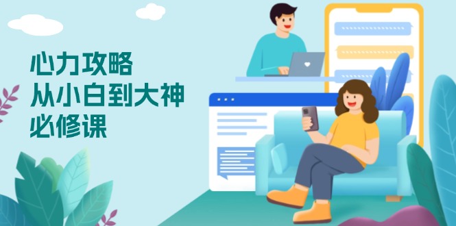 心力 攻略，从小白到大神必修课，技能与心力独立，助你自信从容面对挑战-财虎网络科技