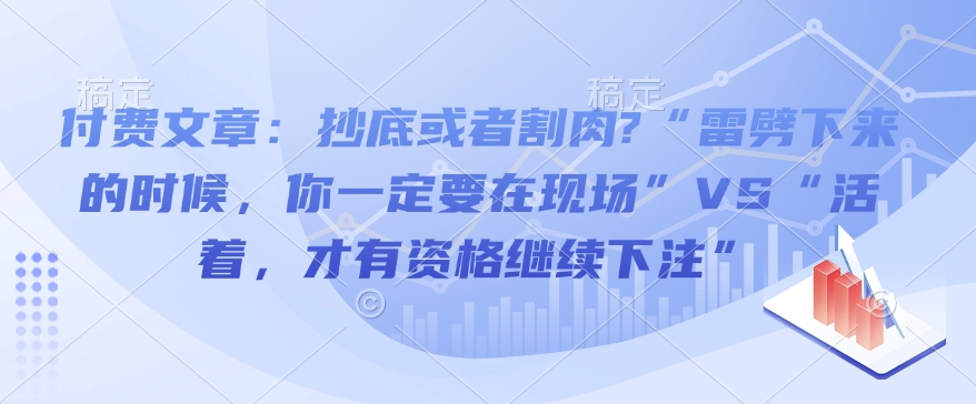 付费文章：抄底或者割肉?“雷劈下来的时候，你一定要在现场”VS“活着，才有资格继续下注”-财虎网络科技