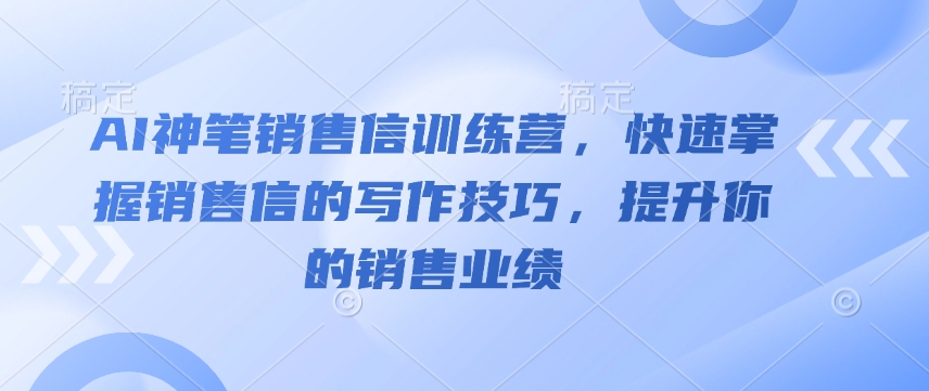 AI神笔销售信训练营，快速掌握销售信的写作技巧，提升你的销售业绩-财虎网络科技