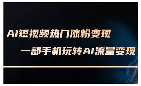 AI短视频热门涨粉变现课，AI数字人制作短视频超级变现实操课，一部手机玩转短视频变现-财虎网络科技