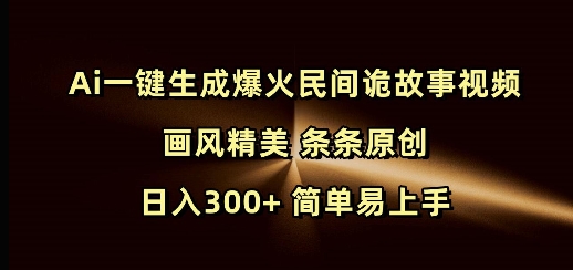 Ai一键生成爆火民间诡故事视频 画风精美 条条原创 日入300+ 简单易上手-财虎网络科技
