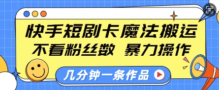 快手短剧卡魔法搬运，不看粉丝数，暴力操作，几分钟一条作品，小白也能快速上手-财虎网络科技