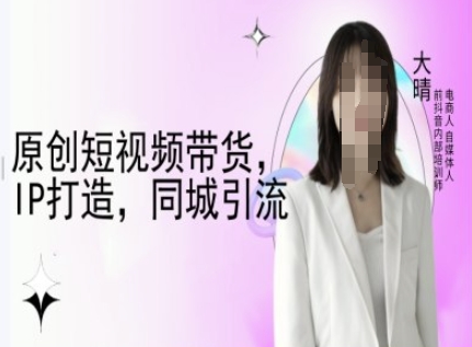原创短视频带货,IP打造,同城引流-大晴自媒体教程-财虎网络科技