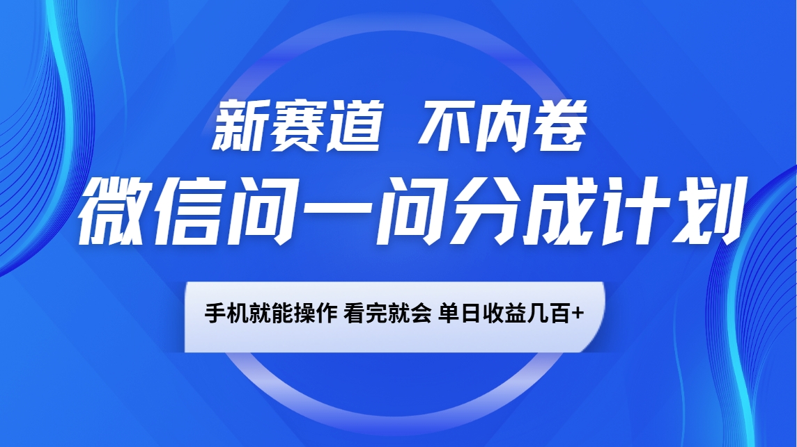 微信问一问分成计划，新赛道不内卷，长期稳定 手机就能操作，单日收益几百+-财虎网络科技