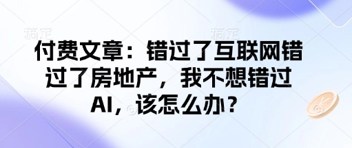 付费文章：错过了互联网错过了房地产，我不想错过AI，该怎么办？-财虎网络科技
