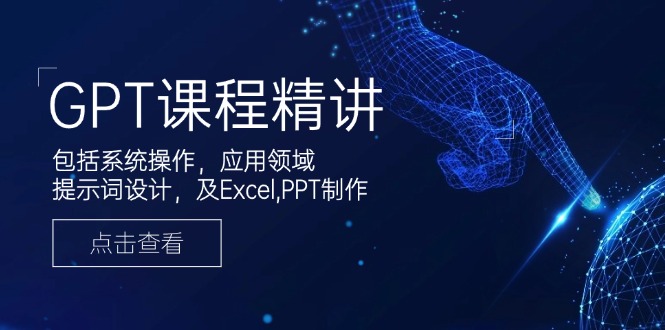 GPT课程精讲,包括系统操作,应用领域,提示词设计,及Excel,PPT制作-财虎网络科技
