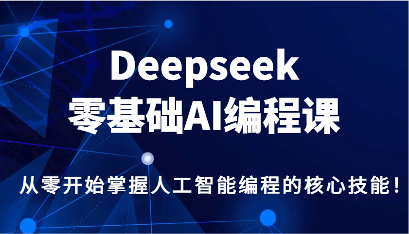 Deepseek零基础AI编程课，从零开始掌握人工智能编程的核心技能！-财虎网络科技