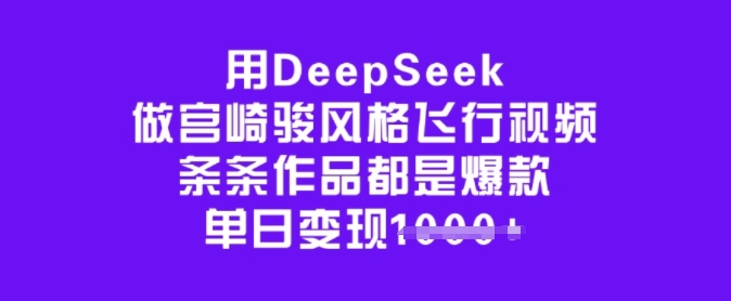 用DeepSeek做宫崎骏风格飞行视频，条条作品都是爆款，单日变现多张-财虎网络科技