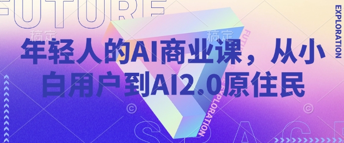 年轻人的AI商业课，从小白用户到AI2.0原住民-财虎网络科技