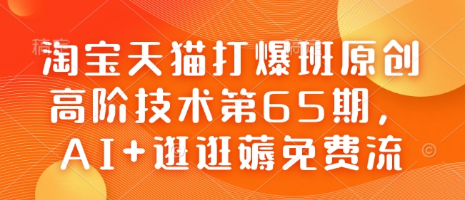 淘宝天猫打爆班原创高阶技术第65期，AI+逛逛薅免费流-财虎网络科技