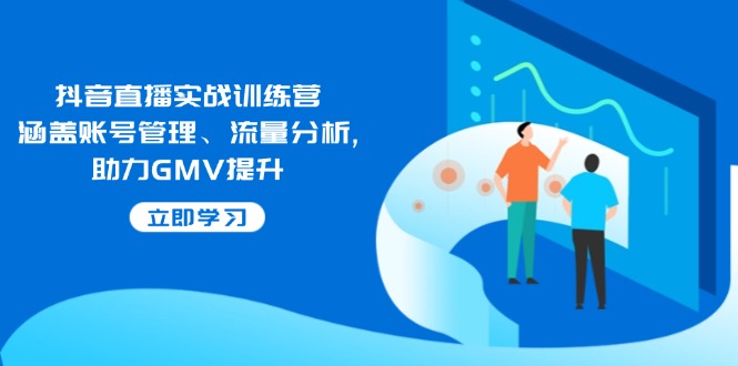 抖音直播实战训练营：涵盖账号管理、流量分析, 助力GMV提升-财虎网络科技