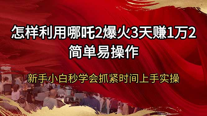 怎样利用哪吒2爆火3天赚1万2简单易操作新手小白秒学会抓紧时间上手实操-财虎网络科技