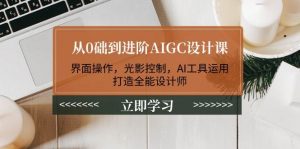 从0础到进阶AIGC设计课：界面操作，光影控制，AI工具运用，打造全能设计师-财虎网络科技