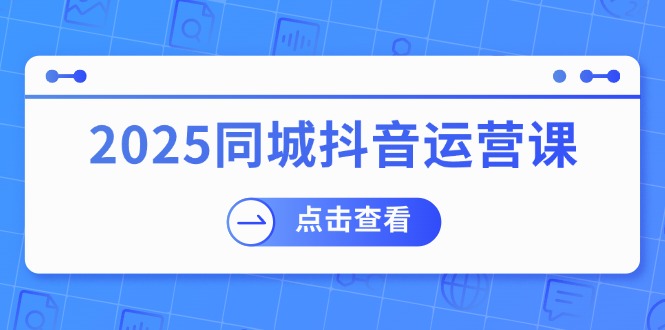2025同城抖音运营课：涵盖实体店盈利，团购好处，助商家获取流量-财虎网络科技