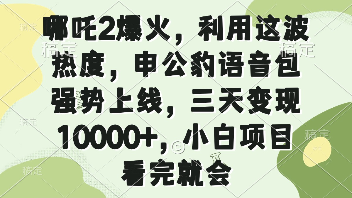 哪吒2爆火，利用这波热度，申公豹语音包强势上线，三天变现10000+，小…-财虎网络科技