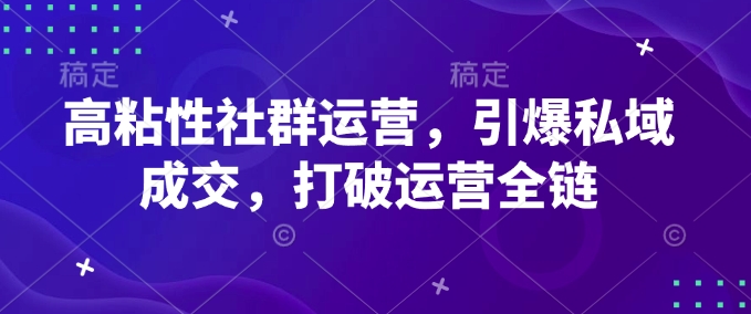 高粘性社群运营，引爆私域成交，打破运营全链-财虎网络科技