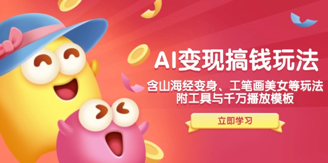 AI变现搞钱新玩法，含山海经变身、工笔画美女等，附工具与千万播放模板-财虎网络科技