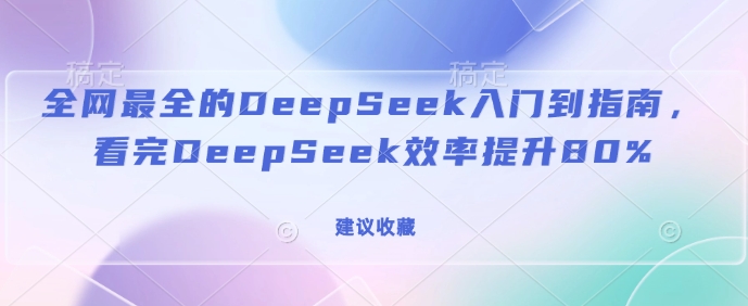 全网最全的DeepSeek入门到指南，看完DeepSeek效率提升80%(建议收藏)-财虎网络科技