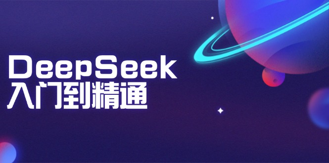 DeepSeek入门到精通：掌握文本生成、知识推理与编程辅助，提升AI应用能力-财虎网络科技