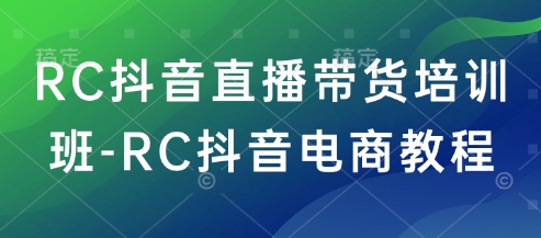 RC抖音直播带货培训班-RC抖音电商教程-财虎网络科技
