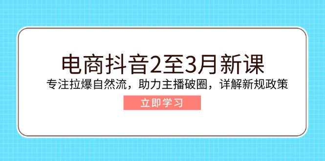 电商抖音2至3月新课:专注拉爆自然流,助力主播破圈,详解新规政策-财虎网络科技