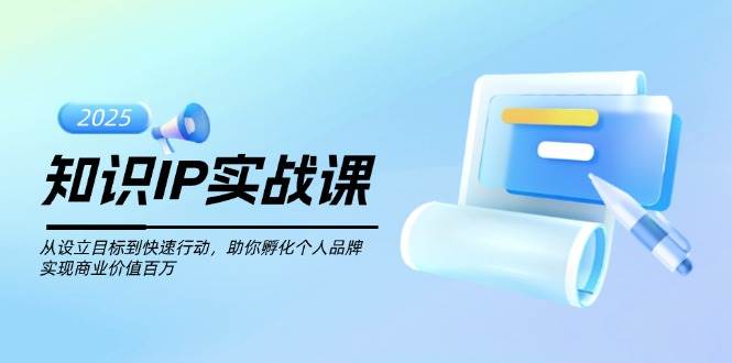 知识IP实战课，从设立目标到快速行动，助你孵化个人品牌，实现商业价值百万-财虎网络科技