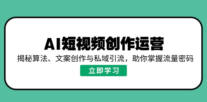 AI短视频创作运营，揭秘算法、文案创作与私域引流，助你掌握流量密码-财虎网络科技