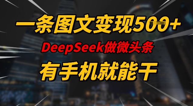 一条图文变现5张，DeeSeep微头条，有手机就能做-财虎网络科技