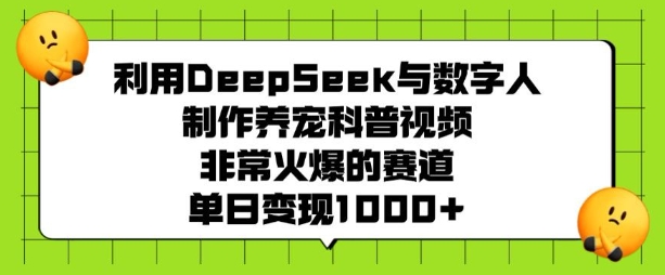 利用DeepSeek与数字人制作养宠科普视频,非常火爆的赛道,单日变现多张-财虎网络科技