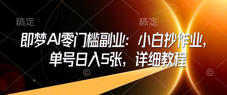 即梦AI零门槛副业：小白抄作业，单号日入5张，详细教程-财虎网络科技