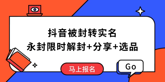 抖音被封转实名攻略，永久封禁也能限时解封，分享解封后高效选品技巧-财虎网络科技