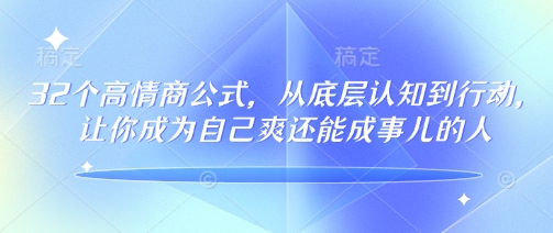 32个高情商公式，​从底层认知到行动，让你成为自己爽还能成事儿的人，133节完整版-财虎网络科技