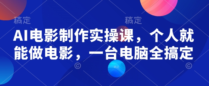 AI电影制作实操课，个人就能做电影，一台电脑全搞定-财虎网络科技