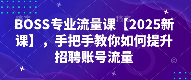 BOSS专业流量课【2025新课】，手把手教你如何提升招聘账号流量-财虎网络科技