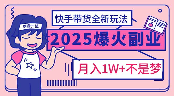 2025年爆红副业！快手带货全新玩法，月入1万加不是梦！-财虎网络科技