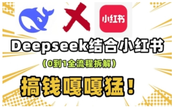 deepseek+小红书打造流量生产线实操课，0到1全流程拆解，搞钱嘎嘎猛-财虎网络科技