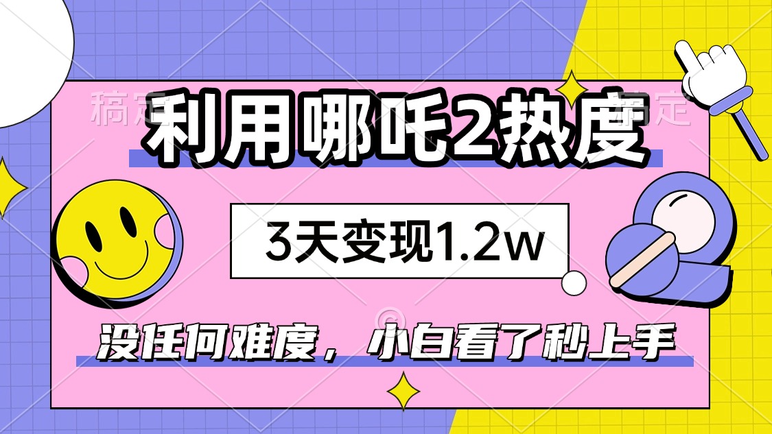 如何利用哪吒2爆火，3天赚1.2W，没有任何难度，小白看了秒学会，抓紧时…-财虎网络科技