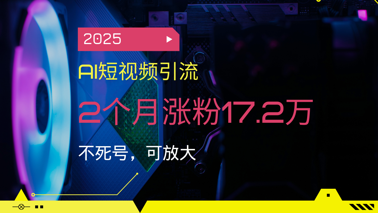 2025AI短视频引流，2个月涨粉17.2万，不死号，可放大-财虎网络科技