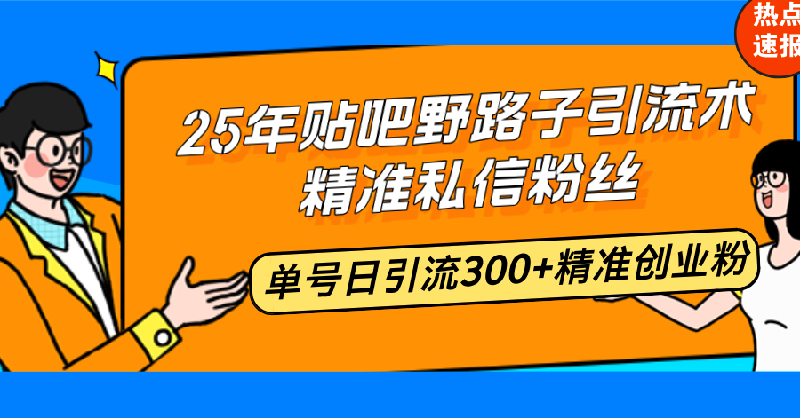 25年贴吧野路子引流术，精准私信粉丝，单号日引流300+精准创业粉-财虎网络科技