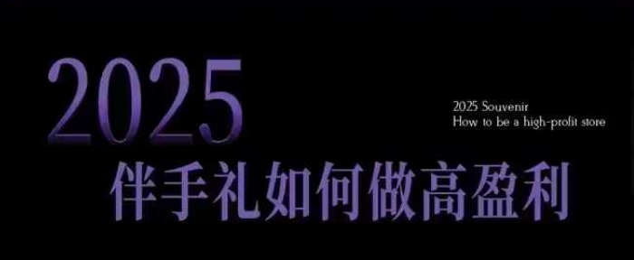 2025伴手礼如何做高盈利门店,小白保姆级伴手礼开店指南,伴手礼最新实战10大攻略,突破获客瓶颈-财虎网络科技