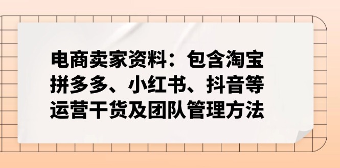 电商卖家资料:包含淘宝、拼多多、小红书、抖音等运营干货及团队管理方法-财虎网络科技