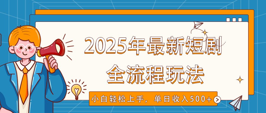 2025年最新短剧玩法，全流程实操，小白轻松上手，视频号抖音同步分发，单日收入500+-财虎网络科技