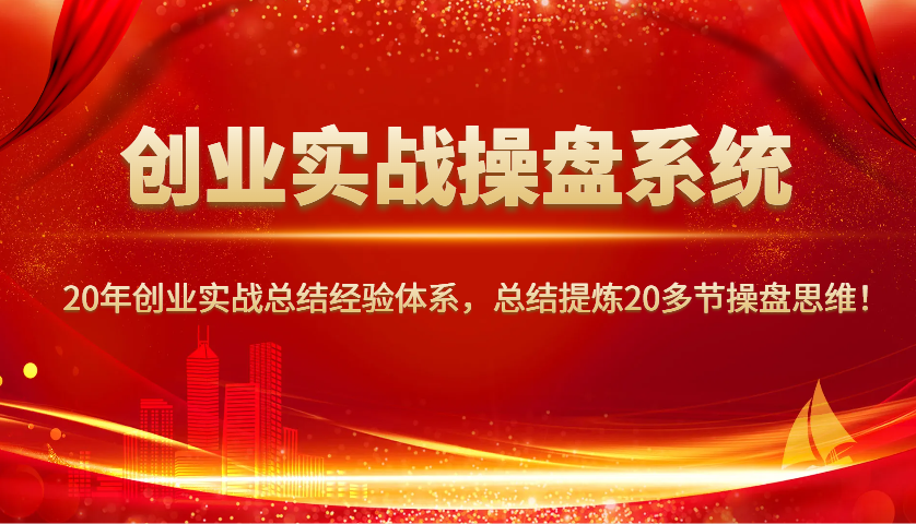 创业实战操盘系统,20年创业实战总结经验体系,总结提炼20多节操盘思维!-财虎网络科技