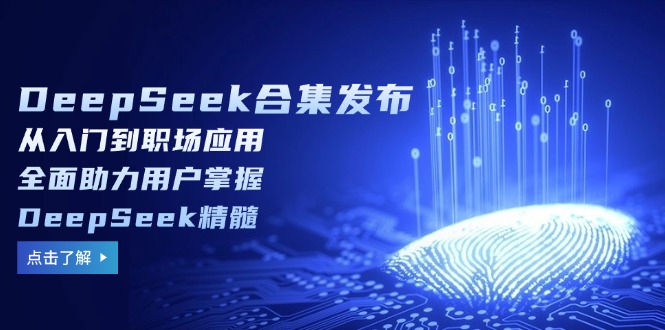 DeepSeek合集发布，从入门到职场应用，全面助力用户掌握DeepSeek精髓-财虎网络科技