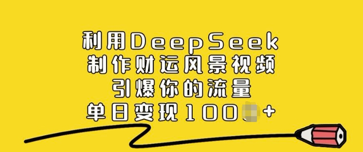 利用DeepSeek制作财运风景视频，引爆你的流量，单日变现多张-财虎网络科技